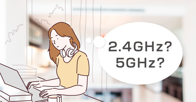 2.4GHzと5GHz、WiFiはどちらがおすすめ？