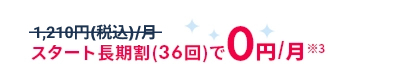 スタート長期割(36回)で0円/月