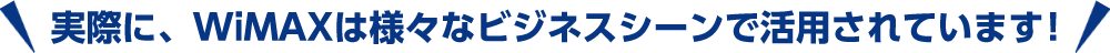 WiMAXは様々なビジネスシーンで活用されています！