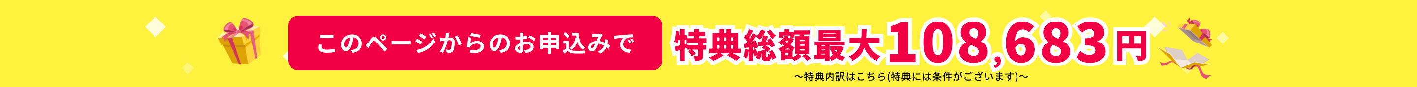 このページからのお申込みで特典総額最大108,683円