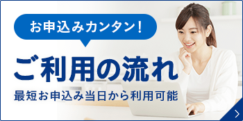 お申込みカンタン！ご利用までの流れ 最短お申し込み当日から利用可能