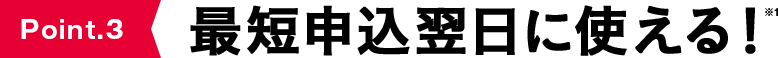 3最短申込翌日に使える！