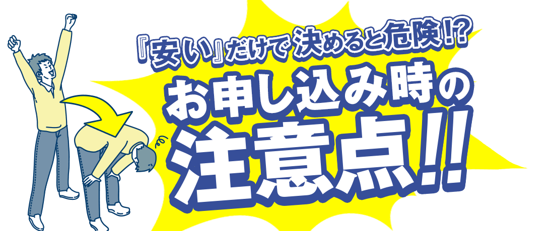 「安い」だけで決めると危険！？お申込み時の注意点！！