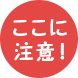 ここに注意!