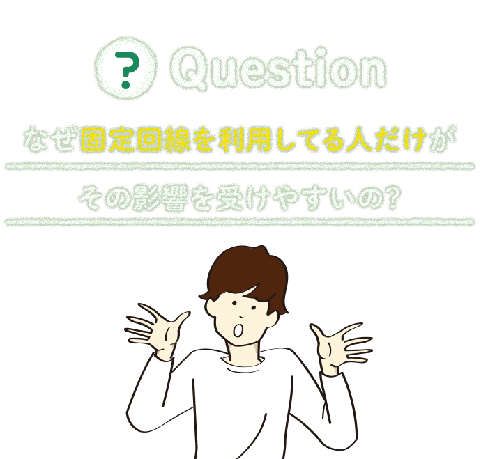 なぜ固定回線を利用している人だけがその影響を受けやすいの？