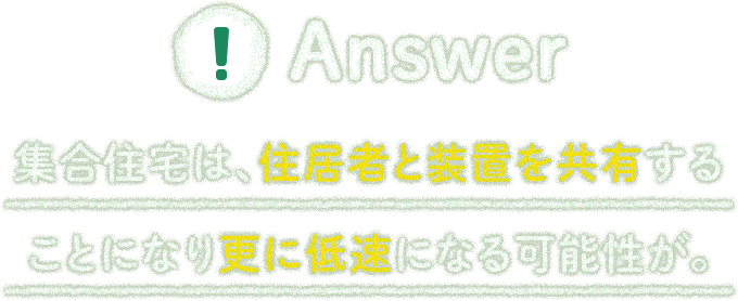 集合住宅は、住居者と設置を共有することになり更に低速になる可能性が。