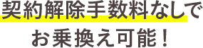 契約解除手数料なしでお乗換え可能！