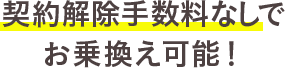 契約解除手数料なしでお乗換え可能!