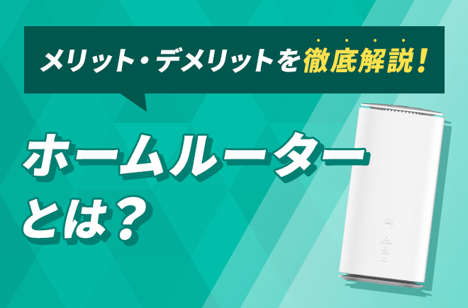 メリット・デメリットを徹底解説！ホームルーターとは？