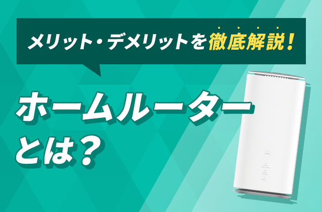 メリット・デメリットを徹底解説!ホームルーターとは?