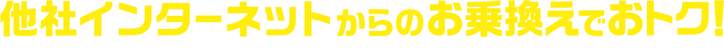 他社インターネットからのお乗換えでおトク！