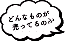 どんなものが売ってるの？？