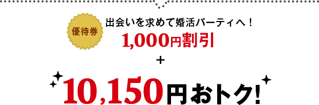 [優待券]出会いを求めて婚活パーティへ！1,000円割引+10,150円おトク！