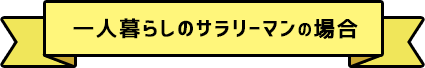 一人暮らしのサラリーマンの場合