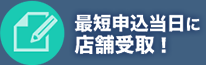 最短申込当日に店頭受取！