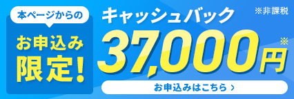 本ページからのお申込み限定 キャッシュバック37,000円