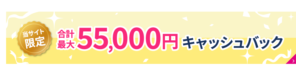 当サイト限定 合計最大55,000円キャッシュバック