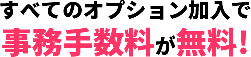 すべてのオプション加入で事務手数料が無料！