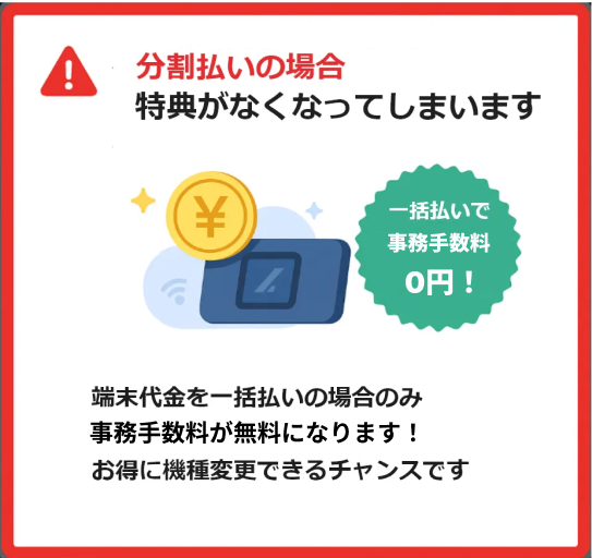 分割払いの場合特典がなくなってしまいます。端末代金を一括払いの場合のみ事務手数料が無料になります！お得に機種変更できるチャンスです