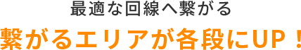 繋がるエリアが格段にUP！