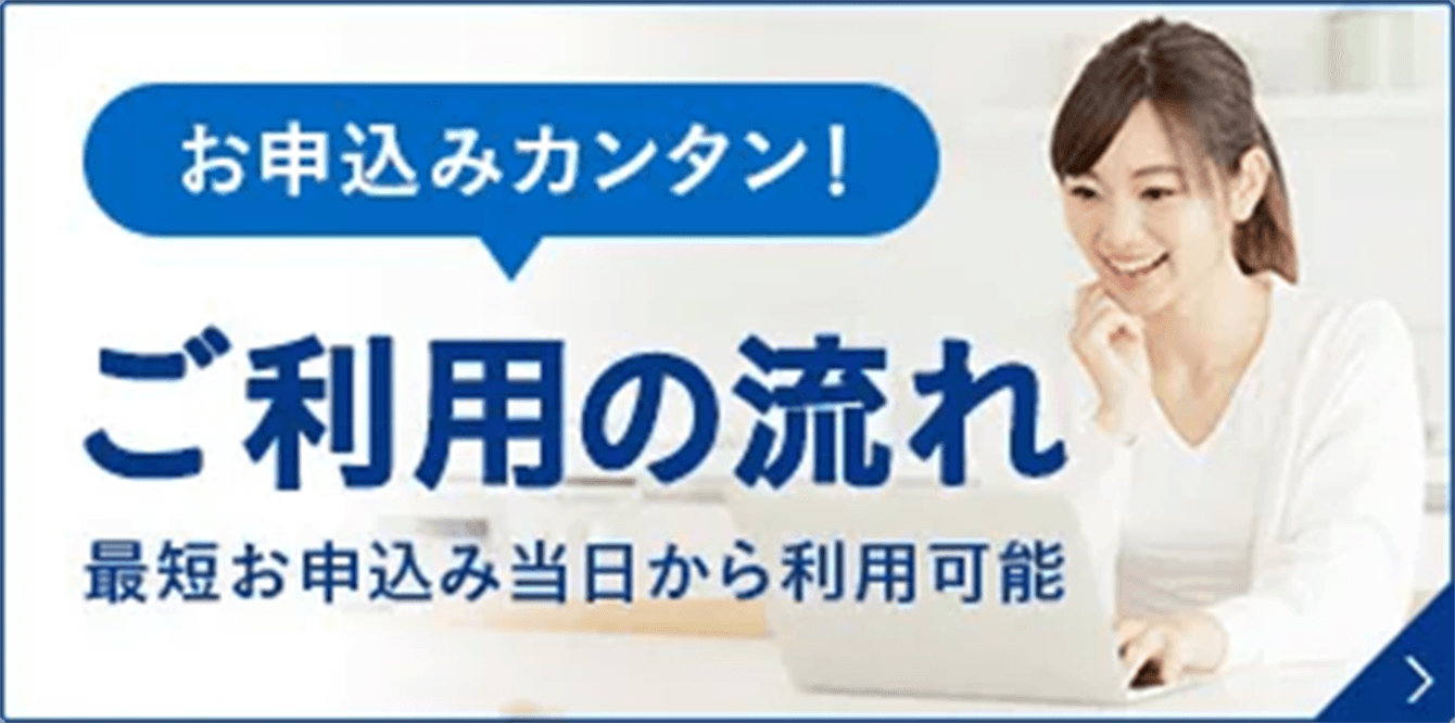お申込みカンタン！ご利用までの流れ 最短お申し込み当日に発送可能