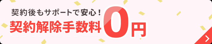 契約後もサポートで安心解約違約金0円