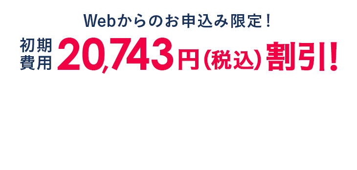 Web申込み限定キャンペーン！初期費用20,743円（税込）が無料