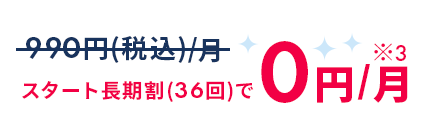 スタート長期割(36回)で0円/月
