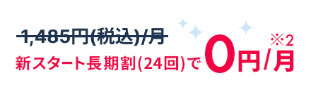 新スタート長期割24回で0円/月