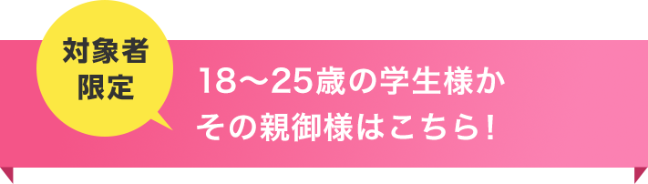 18～25歳の学生、または親御様も申し込みOK！