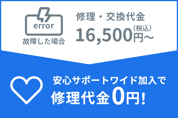 故障した場合 修理・交換代金16,500円(税込) 安心サポートプラス加入で 修理代金0円!